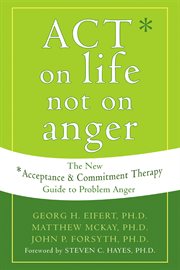 ACT on Life Not on Anger : the New Acceptance and Commitment Therapy Guide to Problem Anger cover image