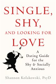 Single, shy, and looking for love : a dating guide for the shy and socially anxious cover image