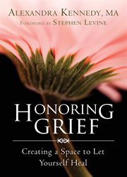 Honoring Grief : Creating a Space to Let Yourself Heal cover image