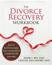 The divorce recovery workbook : how to heal from anger, hurt, and resentment and build the life you want cover image