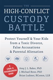 The high-conflict custody battle : protect yourself and your kids from a toxic divorce, false accusations & parental alienation cover image
