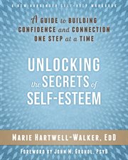 Unlocking the secrets of self-esteem : a guide to building confidence and connection one step at a time cover image