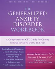 The generalized anxiety disorder workbook : a comprehensive CBT guide for coping with uncertainty, worry, and fear cover image