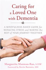 Caring for a loved one with dementia : a mindfulness-based guide for reducing stress and making the best of your journey together cover image