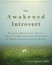 The awakened introvert : practical mindfulness skills to help you maximize your strengths & thrive in a loud & crazy world cover image