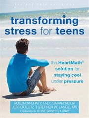 Transforming stress for teens : the heartmath solution for staying cool under pressure cover image