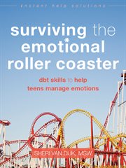 Surviving the emotional roller coaster : dbt skills to help teens manage emotions cover image