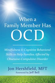 When a family member has OCD : mindfulness & cognitive behavioral skills to help families affected by obsessive-compulsive disorder cover image