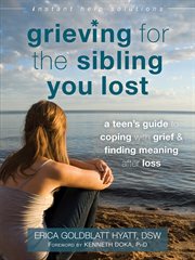 Grieving for the sibling you lost : a teen's guide to coping with grief and finding meaning after loss cover image
