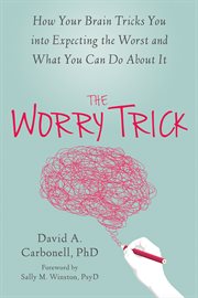 The worry trick : how your brain tricks you into expecting the worst and what you can do about it cover image