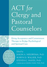 ACT for clergy and pastoral counselors : using acceptance and commitment therapy to bridge psychological and spiritual care cover image