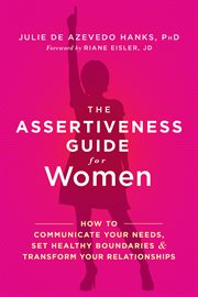 The assertiveness guide for women : how to communicate your needs, set healthy boundaries, and transform your relationships cover image