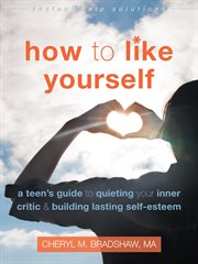 How to like yourself : a teen's guide to quieting your inner critic & building lasting self-esteem cover image