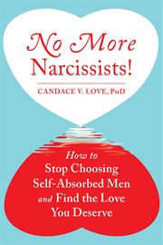 No more narcissists! : how to stop choosing self-absorbed men and find the love you deserve cover image