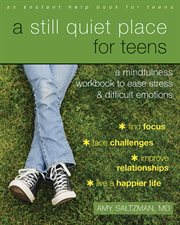 A still quiet place for teens : a mindfulness workbook to ease stress & difficult emotions cover image