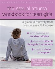 The sexual trauma workbook for teen girls : a guide to recovery from sexual assault & abuse cover image