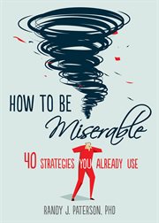 How to Be Miserable : 40 Strategies You Already Use cover image