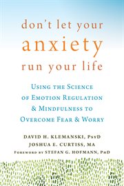 Don't let your anxiety run your life : using the science of emotion regulation and mindfulness to overcome fear and worry cover image