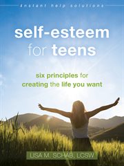 Self-esteem for teens : six principles for creating the life you want cover image