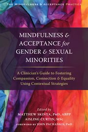 Mindfulness & acceptance for gender & sexual minorities : a clinician's guide to fostering compassion, connection & equality using contextual strategies cover image