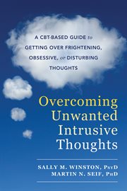 Overcoming Unwanted Intrusive Thoughts : a CBT-Based Guide to Getting Over Frightening, Obsessive, or Disturbing Thoughts cover image