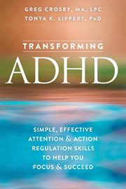 Transforming ADHD : simple, effective attention & action regulation skills to help you focus & succeed cover image
