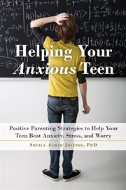 Helping your anxious teen : positive parenting strategies to help your teen beat anxiety, stress, and worry cover image