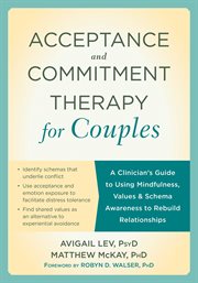 Acceptance and Commitment Therapy for Couples : a Clinician's Guide to Using Mindfulness, Values, and Schema Awareness to Rebuild Relationships cover image