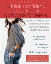 The think confident, be confident workbook for teens : activities to help you create unshakable self-confidence and reach your goals cover image
