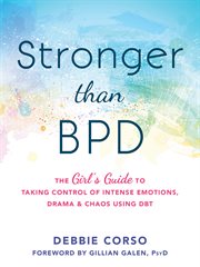Stronger than BPD : the girl's guide to taking control of intense emotions, drama & chaos using DBT cover image