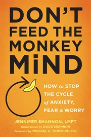 Don't feed the monkey mind : how to stop the cycle of anxiety, fear & worry cover image