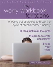 The worry workbook for teens : effective CBT strategies to break the cycle of chronic worry and anxiety cover image