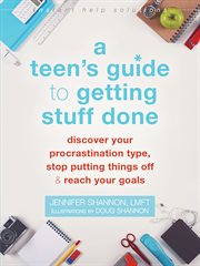 A teen's guide to getting stuff done : discover your procrastination type, stop putting things off & reach your goals cover image