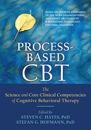 Process-based CBT : the science and core clinical competencies of cognitive behavioral therapy cover image
