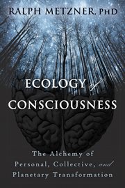 Ecology of Consciousness : the Alchemy of Personal, Collective, and Planetary Transformation cover image