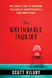 The unfindable inquiry : one simple tool to overcome feelings of unworthiness and find inner peace cover image