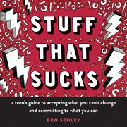 Stuff that sucks : a teen's guide to accepting what you can't change and committing to what you can cover image