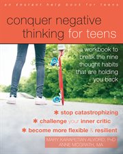 Conquer negative thinking for teens : a workbook to break the nine thought habits that are holding you back cover image