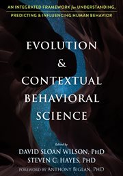 Evolution and Contextual Behavioral Science : An Integrated Framework for Understanding, Predicting, and Influencing Human Behavior cover image