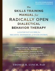 The skills training manual for Radically open dialectical behavior therapy : a clinician's guide for treating disorders of overcontrol cover image