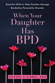 When your daughter has BPD : essential skills to help families manage borderline personality disorder cover image
