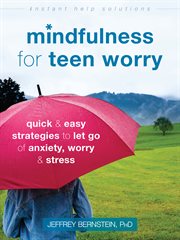 Mindfulness for teen worry : quick & easy strategies to let go of anxiety, worry, & stress cover image