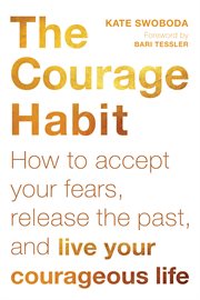 The courage habit : how to accept your fears, release the past, and live your courageous life cover image