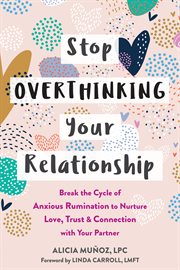 Stop overthinking your relationship : break the cycle of anxious rumination to nurture love, trust, and connection with your partner cover image