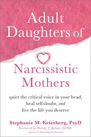 Adult daughters of narcissistic mothers : quiet the critical voice in your head, heal self-doubt, and live the life you deserve