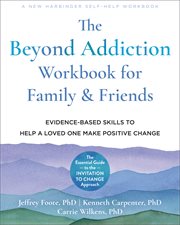 The Beyond Addiction Workbook for Family and Friends : Evidence-Based Skills to Help a Loved One Make Positive Change cover image