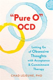 "Pure o" OCD : letting go of obsessive thoughts with acceptance and commitment therapy cover image