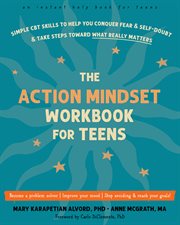 The Action Mindset Workbook for Teens : Simple CBT Skills to Help You Conquer Fear and Self-Doubt and Take Steps Toward What Really Matters cover image