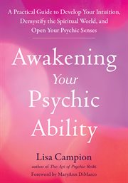 Awakening your psychic ability : a practical guide to develop your intuition, demystify the spiritual world, and open your psychic senses cover image