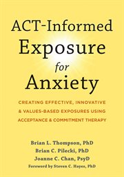 ACT-informed exposure for anxiety : creating effective, innovative, and values-based exposures using acceptance and commitment therapy cover image